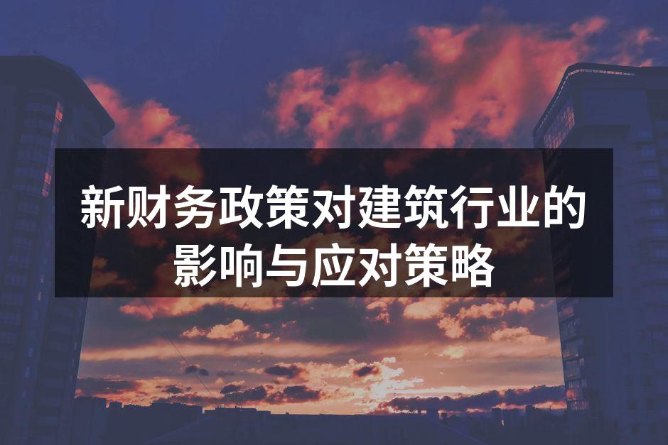 新财务政策对建筑行业的影响与应对策略
